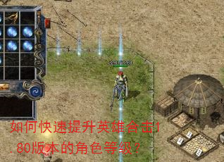 如何快速提升英雄合击1.80版本的角色等级? 如何快速提升英雄合击1.80版本的角色等级?