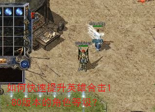 如何快速提升英雄合击1.80版本的角色等级? 如何快速提升英雄合击1.80版本的角色等级?