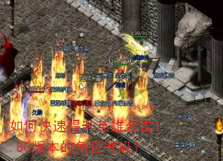 如何快速提升英雄合击1.80版本的角色等级? 如何快速提升英雄合击1.80版本的角色等级?