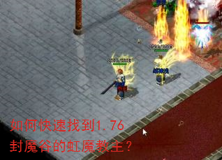 如何快速找到1.76封魔谷的虹魔教主? 如何快速找到1.76封魔谷的虹魔教主?