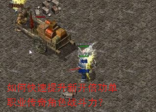 如何快速提升新开倍功单职业传奇角色战斗力? 如何快速提升新开倍功单职业传奇角色战斗力?