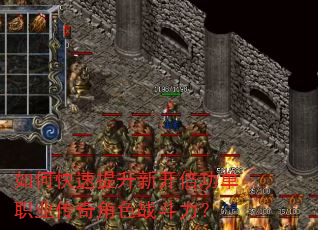 如何快速提升新开倍功单职业传奇角色战斗力? 如何快速提升新开倍功单职业传奇角色战斗力?