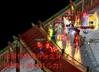 如何快速提升合击1.80传奇手游的战斗力? 如何快速提升合击1.80传奇手游的战斗力?