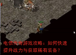 电信传奇游戏攻略:如何快速提升战力与获取稀有装备? 电信传奇游戏攻略:如何快速提升战力与获取稀有装备?