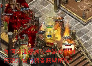 如何精准规划传奇游戏中的高效升级与装备获取路线? 如何精准规划传奇游戏中的高效升级与装备获取路线?