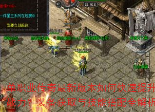 单职业传奇最新版本如何快速提升战力?装备获取与技能搭配全解析 单职业传奇最新版本如何快速提升战力?装备获取与技能搭配全解析