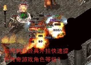 如何利用经典外挂快速提升传奇游戏角色等级? 如何利用经典外挂快速提升传奇游戏角色等级?