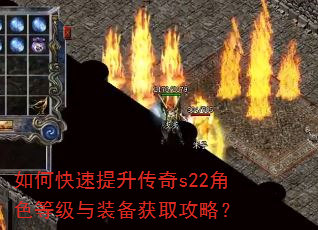 如何快速提升传奇s22角色等级与装备获取攻略? 如何快速提升传奇s22角色等级与装备获取攻略?