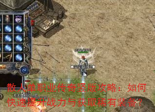 散人单职业传奇竖版攻略:如何快速提升战力与获取稀有装备? 散人单职业传奇竖版攻略:如何快速提升战力与获取稀有装备?