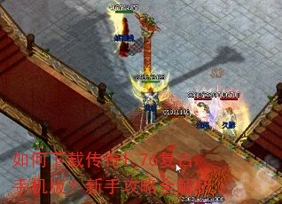 如何下载传奇1.76复古手机版?新手攻略全解析 如何下载传奇1.76复古手机版?新手攻略全解析