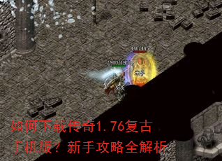 如何下载传奇1.76复古手机版?新手攻略全解析 如何下载传奇1.76复古手机版?新手攻略全解析