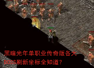 黑暗光年单职业传奇版各大BOSS刷新坐标全知道? 黑暗光年单职业传奇版各大BOSS刷新坐标全知道?