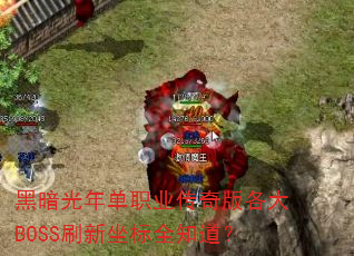 黑暗光年单职业传奇版各大BOSS刷新坐标全知道? 黑暗光年单职业传奇版各大BOSS刷新坐标全知道?