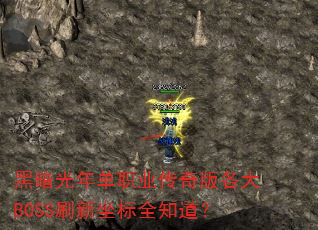 黑暗光年单职业传奇版各大BOSS刷新坐标全知道? 黑暗光年单职业传奇版各大BOSS刷新坐标全知道?