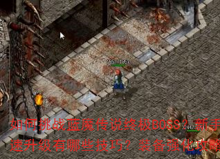 如何挑战蓝魔传说终极BOSS?新手快速升级有哪些技巧?装备强化攻略全解析 如何挑战蓝魔传说终极BOSS?新手快速升级有哪些技巧?装备强化攻略全解析