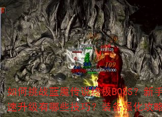 如何挑战蓝魔传说终极BOSS?新手快速升级有哪些技巧?装备强化攻略全解析 如何挑战蓝魔传说终极BOSS?新手快速升级有哪些技巧?装备强化攻略全解析