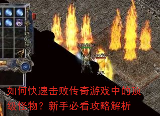 如何快速击败传奇游戏中的顶级怪物?新手必看攻略解析 如何快速击败传奇游戏中的顶级怪物?新手必看攻略解析