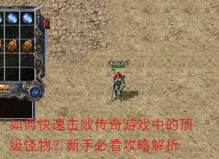 如何快速击败传奇游戏中的顶级怪物?新手必看攻略解析 如何快速击败传奇游戏中的顶级怪物?新手必看攻略解析
