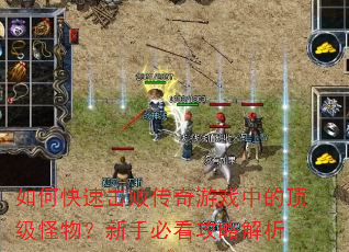 如何快速击败传奇游戏中的顶级怪物?新手必看攻略解析 如何快速击败传奇游戏中的顶级怪物?新手必看攻略解析