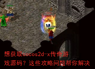 想获取cocos2d-x传奇游戏源码?这些攻略问题帮你解决 想获取cocos2d-x传奇游戏源码?这些攻略问题帮你解决