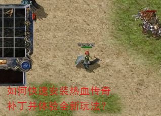如何快速安装热血传奇补丁并体验全新玩法? 如何快速安装热血传奇补丁并体验全新玩法?