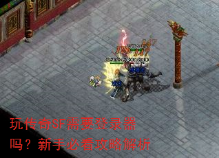 玩传奇SF需要登录器吗?新手必看攻略解析 玩传奇SF需要登录器吗?新手必看攻略解析