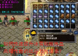 如何快速提升冰雪私服热血高爆传奇的战斗力与爆率? 如何快速提升冰雪私服热血高爆传奇的战斗力与爆率?