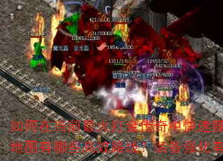 如何在当前最火打金传奇中快速赚取第一桶金?新手开局应该选择哪个职业?打宝地图有哪些高效路线?装备强化有什么省资源技巧?行会战如何配合才能稳赢? 如何在当前最火打金传奇中快速赚取第一桶金?新手开局应该选择哪个职业?打宝地图有哪些高效路线?装备强化有什么省资源技巧?行会战如何配合才能稳赢?