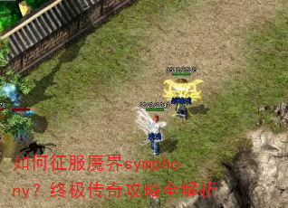 如何征服魔界symphony?终极传奇攻略全解析 如何征服魔界symphony?终极传奇攻略全解析