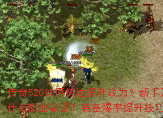 传奇520如何快速提升战力?新手开局选什么职业最强?装备爆率提升技巧有哪些? 传奇520如何快速提升战力?新手开局选什么职业最强?装备爆率提升技巧有哪些?