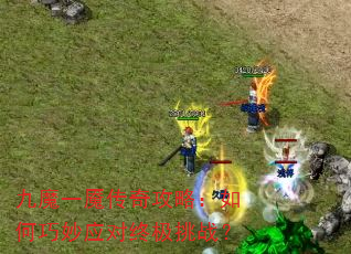 九魔一魇传奇攻略:如何巧妙应对终极挑战? 九魔一魇传奇攻略:如何巧妙应对终极挑战?