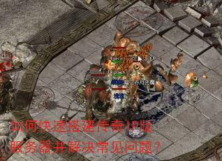 如何快速搭建传奇IP版服务器并解决常见问题? 如何快速搭建传奇IP版服务器并解决常见问题?