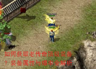 如何获取老传奇顶级装备?装备属性与爆率全解析 如何获取老传奇顶级装备?装备属性与爆率全解析