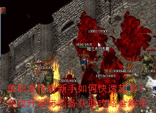 单职业传奇新手如何快速起号?高效升级与装备获取攻略全解析 单职业传奇新手如何快速起号?高效升级与装备获取攻略全解析