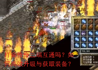 打金传奇三端互通吗?如何高效升级与获取装备? 打金传奇三端互通吗?如何高效升级与获取装备?