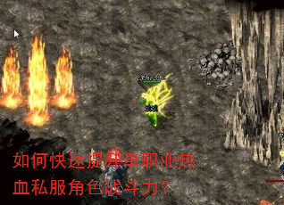 如何快速提升单职业热血私服角色战斗力? 如何快速提升单职业热血私服角色战斗力?