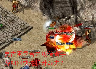 复古雷霆合击版传奇手游如何快速提升战力? 复古雷霆合击版传奇手游如何快速提升战力?