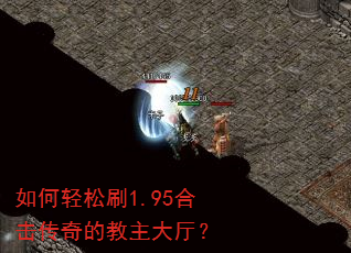如何轻松刷1.95合击传奇的教主大厅? 如何轻松刷1.95合击传奇的教主大厅?
