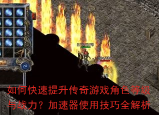 如何快速提升传奇游戏角色等级与战力?加速器使用技巧全解析 如何快速提升传奇游戏角色等级与战力?加速器使用技巧全解析
