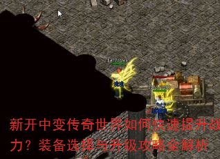 新开中变传奇世界如何快速提升战力?装备选择与升级攻略全解析 新开中变传奇世界如何快速提升战力?装备选择与升级攻略全解析