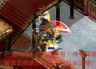 巨龙大陆为何黯然停服?传奇背后隐藏着怎样的运营困局与玩家遗憾? 巨龙大陆为何黯然停服?传奇背后隐藏着怎样的运营困局与玩家遗憾?