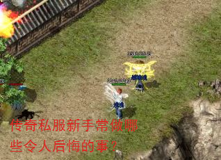 传奇私服新手常做哪些令人后悔的事? 传奇私服新手常做哪些令人后悔的事?