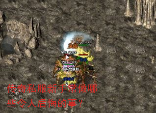 传奇私服新手常做哪些令人后悔的事? 传奇私服新手常做哪些令人后悔的事?